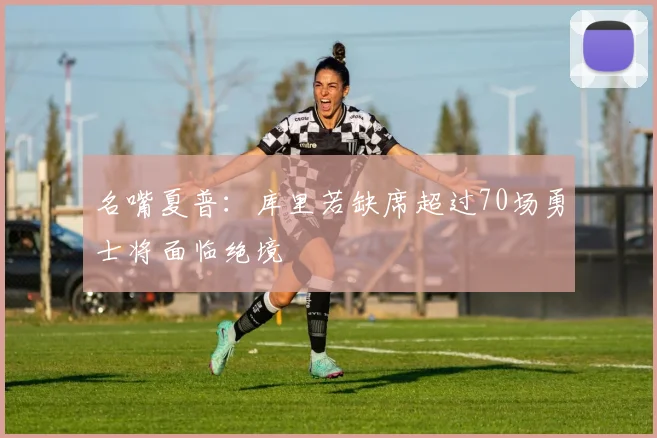 名嘴夏普：库里若缺席超过70场勇士将面临绝境