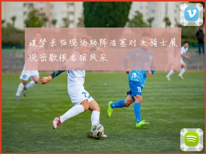 追梦亲临现场助阵活塞对决骑士展现密歇根名宿风采
