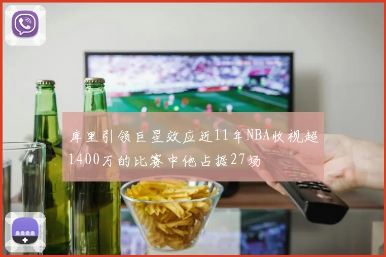 库里引领巨星效应近11年NBA收视超1400万的比赛中他占据27场