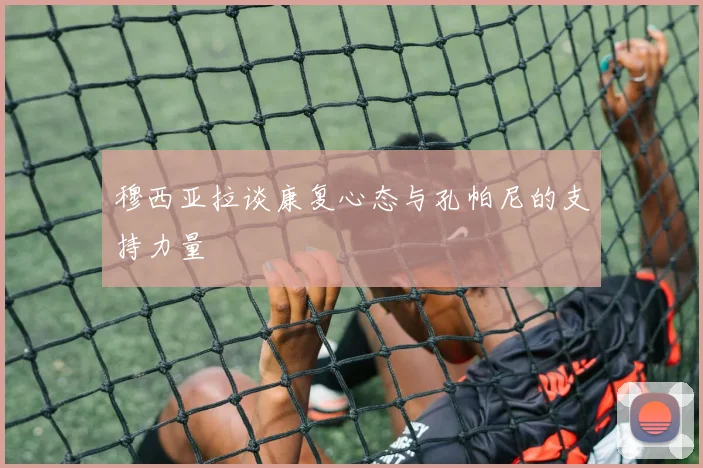 穆西亚拉谈康复心态与孔帕尼的支持力量