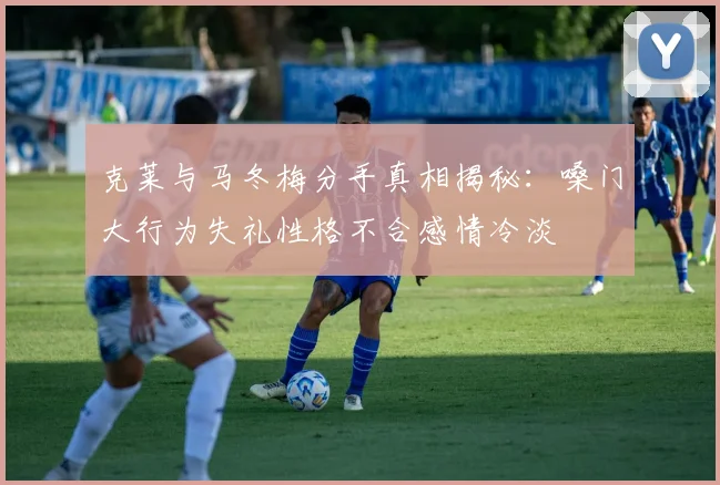 克莱与马冬梅分手真相揭秘：嗓门大行为失礼性格不合感情冷淡