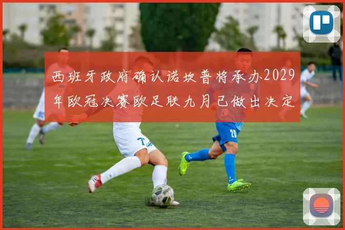西班牙政府确认诺坎普将承办2029年欧冠决赛欧足联九月已做出决定