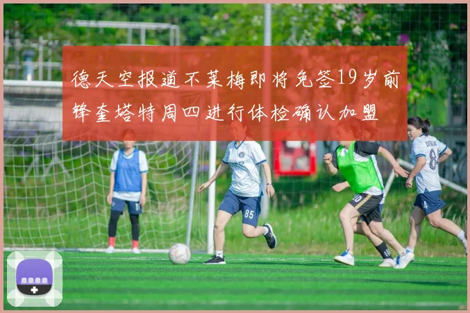 德天空报道不莱梅即将免签19岁前锋奎塔特周四进行体检确认加盟