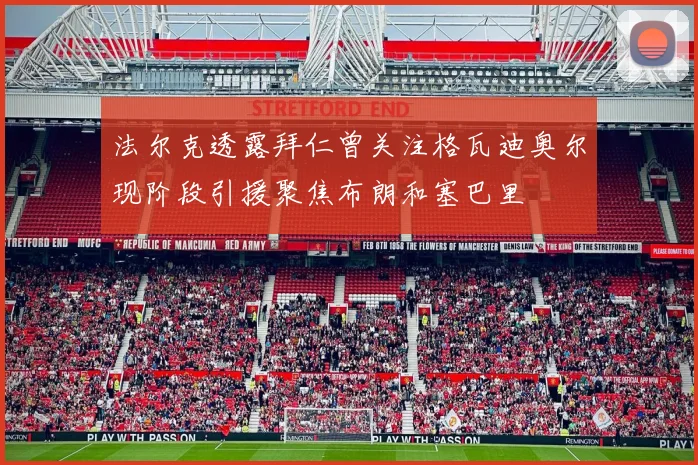 法尔克透露拜仁曾关注格瓦迪奥尔现阶段引援聚焦布朗和塞巴里